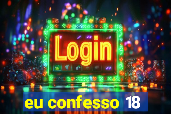 eu confesso 18